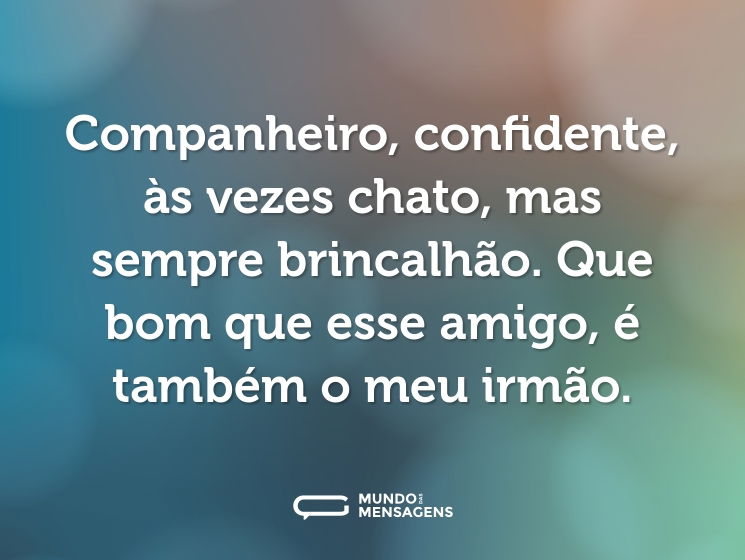 Companheiro, confidente, às vezes chato, mas sempre brincalhão. Que bom que esse amigo, é também o meu irmão.