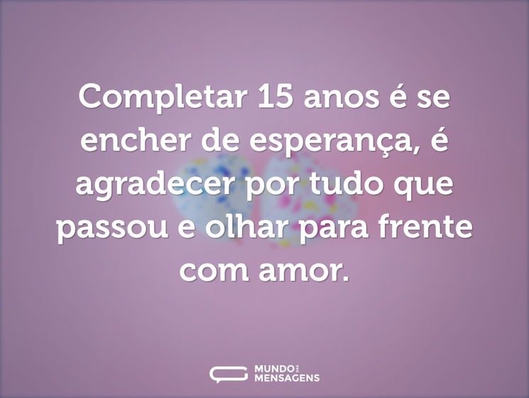 Completar 15 anos é se encher de esperança, é agradecer por tudo que passou e olhar para frente com amor.