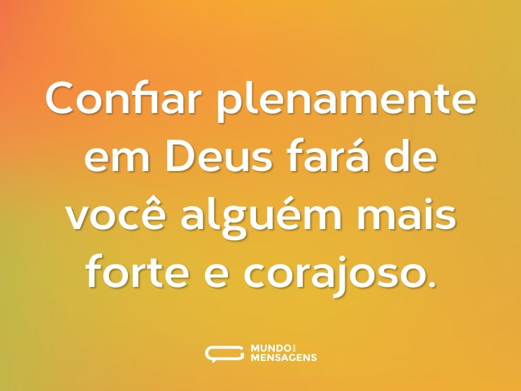 Confiar plenamente em Deus fará de você alguém mais forte e corajoso.