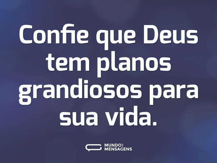 Confie que Deus tem planos grandiosos para sua vida.
