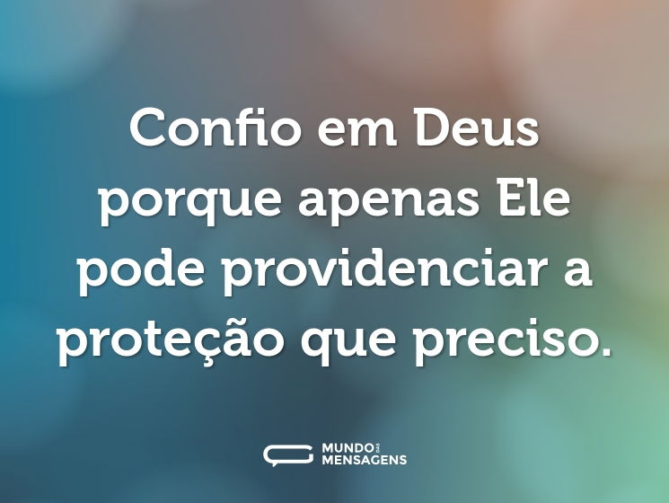 Confio em Deus porque apenas Ele pode providenciar a proteção que preciso.