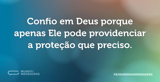 Confio em Deus porque apenas Ele pode pr...