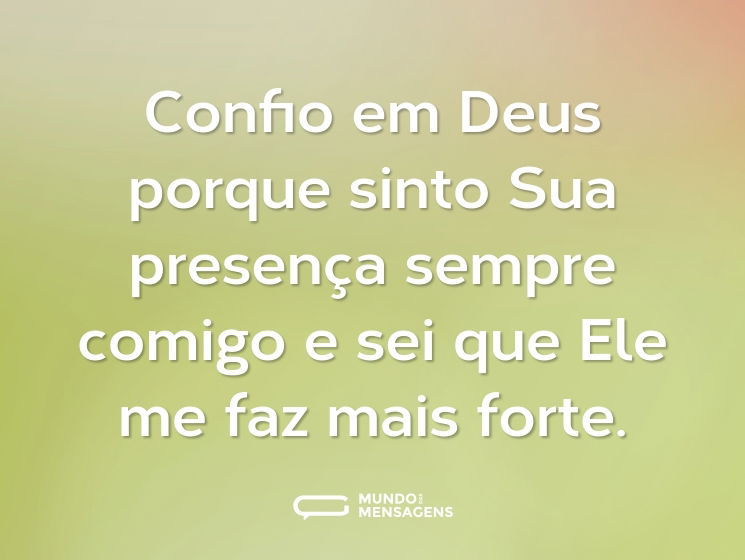Confio em Deus porque sinto Sua presença sempre comigo e sei que Ele me faz mais forte.