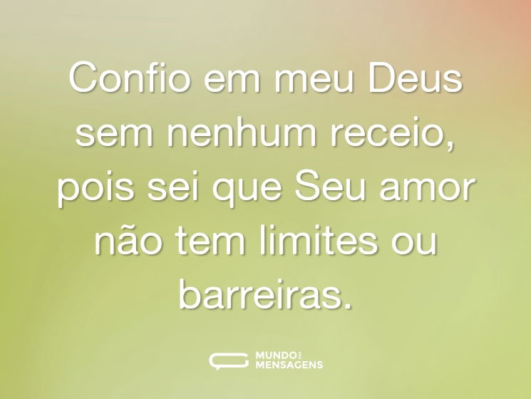 Confio em meu Deus sem nenhum receio, pois sei que Seu amor não tem limites ou barreiras.