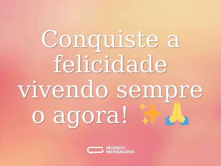 Conquiste a felicidade vivendo sempre o agora! ✨🙏