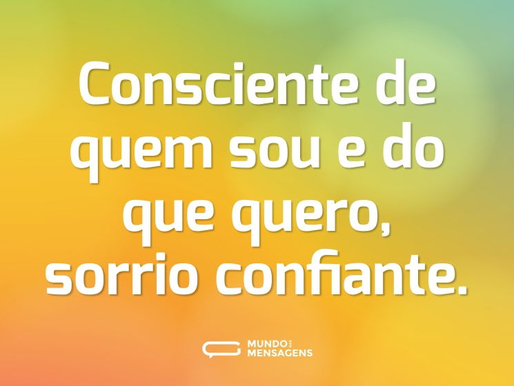 Consciente de quem sou e do que quero, sorrio confiante.