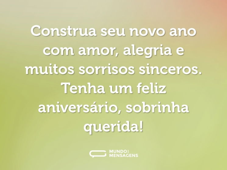 Construa seu novo ano com amor, alegria e muitos sorrisos sinceros. Tenha um feliz aniversário, sobrinha querida!