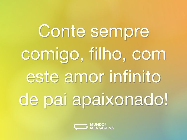 Conte sempre comigo, filho, com este amor infinito de pai apaixonado!