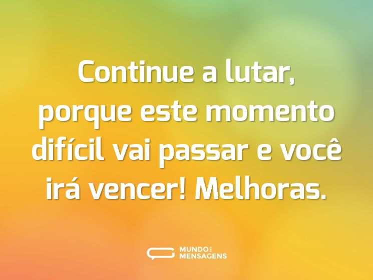 Continue a lutar, porque este momento difícil vai passar e você irá vencer! Melhoras.