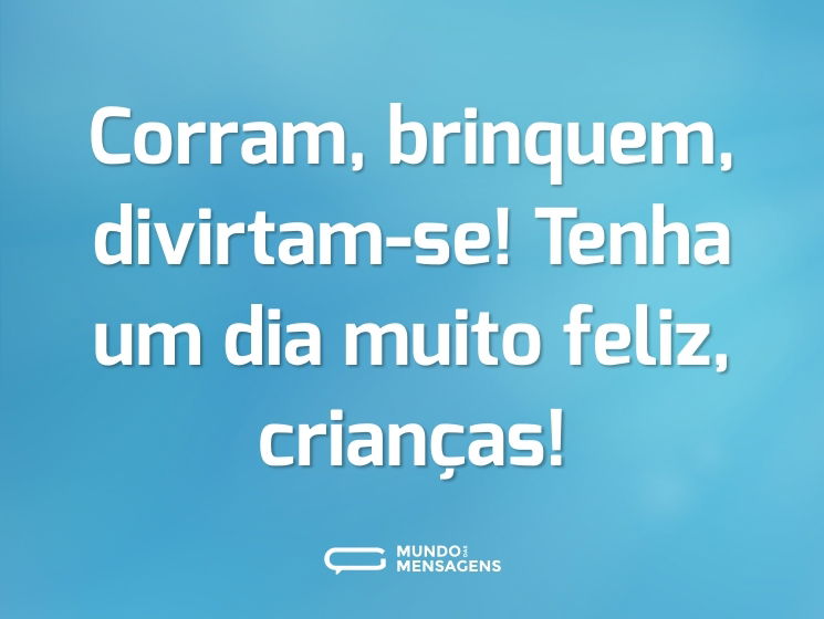 Corram, brinquem, divirtam-se! Tenha um dia muito feliz, crianças!