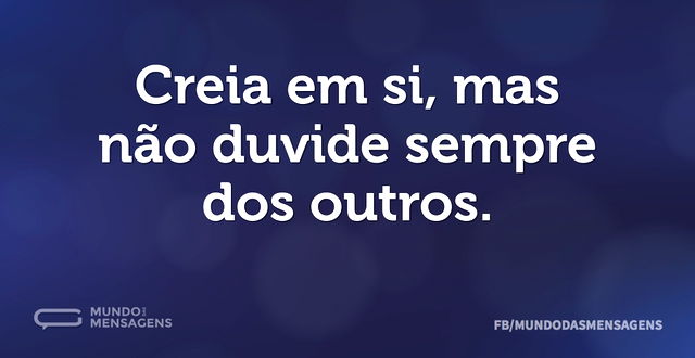 Creia em si, mas não duvide sempre dos o...