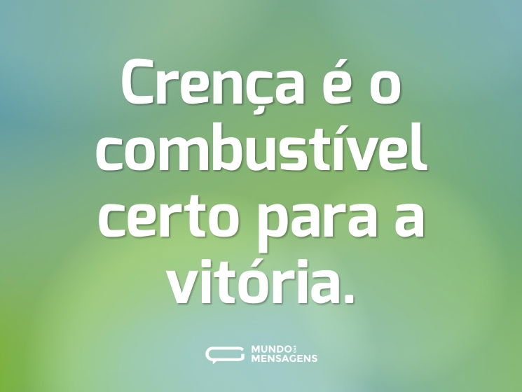 Crença é o combustível certo para a vitória.