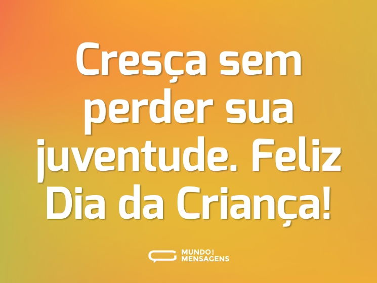 Cresça sem perder sua juventude. Feliz Dia da Criança!