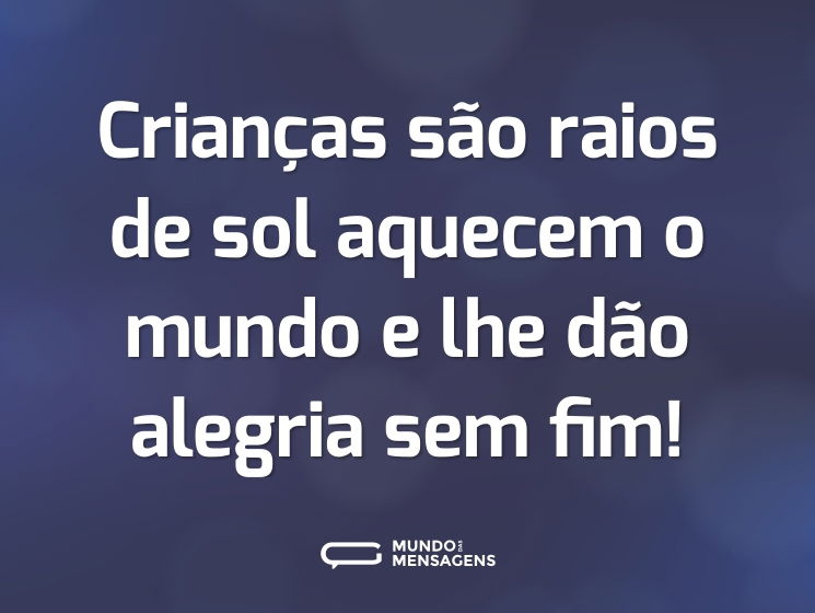 Crianças são raios de sol aquecem o mundo e lhe dão alegria sem fim!