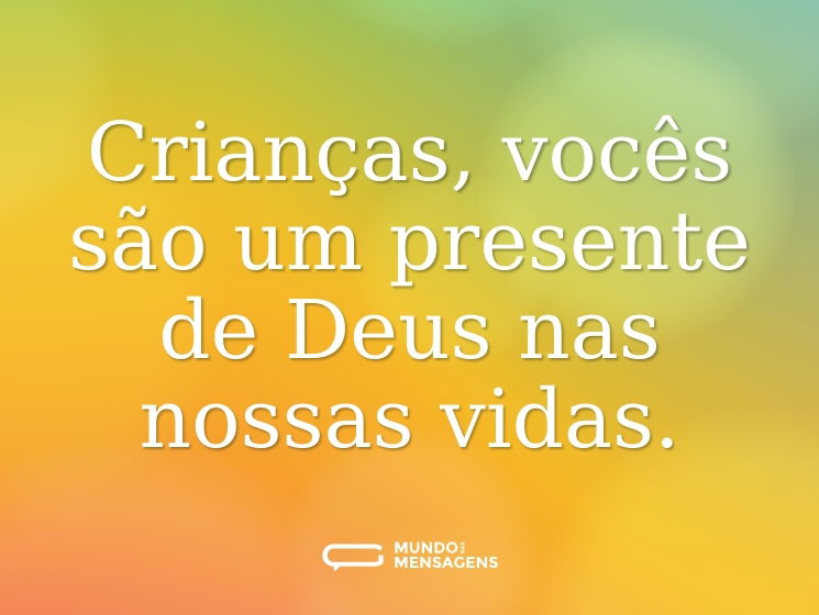 Crianças, vocês são um presente de Deus nas nossas vidas.
