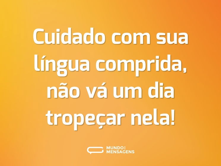 Cuidado com sua língua comprida, não vá um dia tropeçar nela!