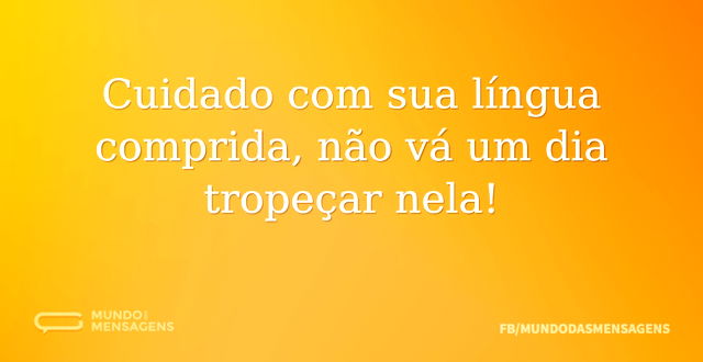 Cuidado com sua língua comprida, não vá - Mundo das Mensagens