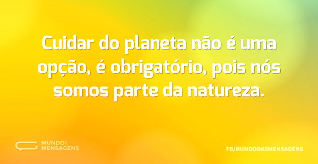 Cuidar do planeta não é uma opção, é obr...