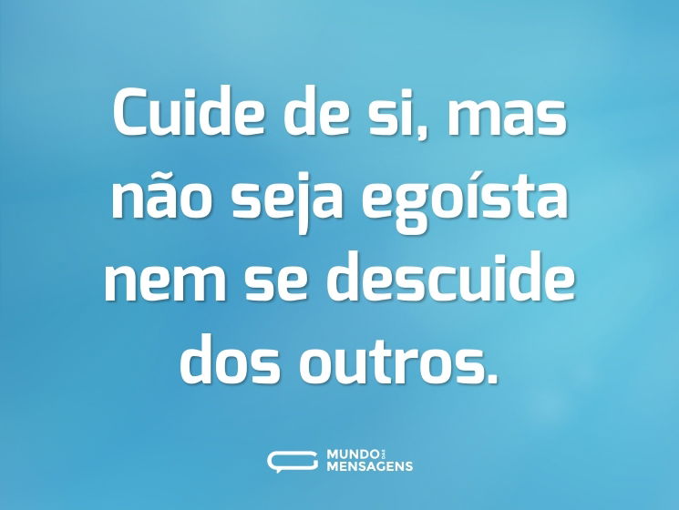 Cuide de si, mas não seja egoísta nem se descuide dos outros.