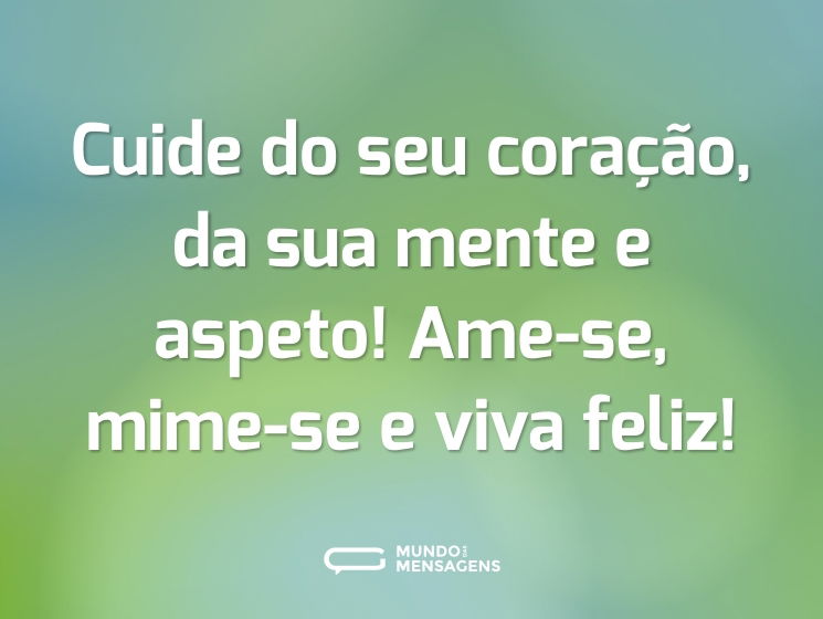 Cuide do seu coração, da sua mente e aspeto! Ame-se, mime-se e viva feliz!