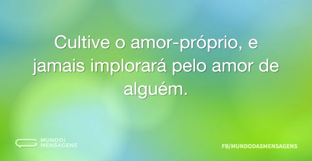 Cultive o amor-próprio, e jamais implora...