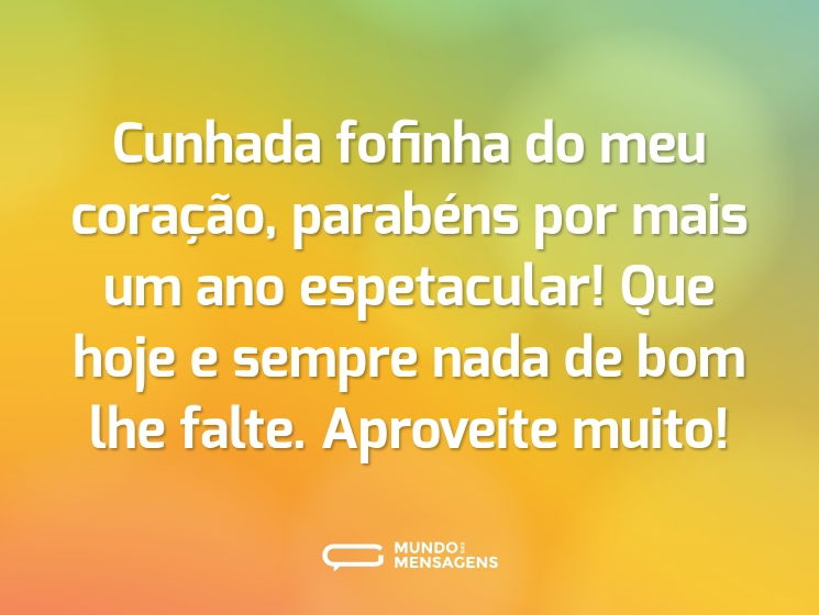 Cunhada fofinha do meu coração, parabéns por mais um ano espetacular! Que hoje e sempre nada de bom lhe falte. Aproveite muito!