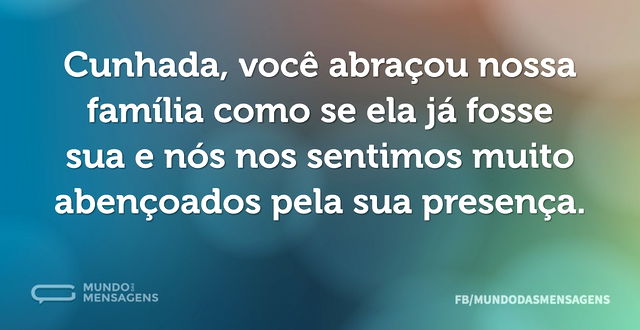 Cunhada, você abraçou nossa família como...