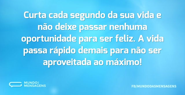 Curta cada segundo da sua vida e não dei...