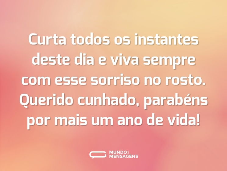Curta todos os instantes deste dia e viva sempre com esse sorriso no rosto. Querido cunhado, parabéns por mais um ano de vida!