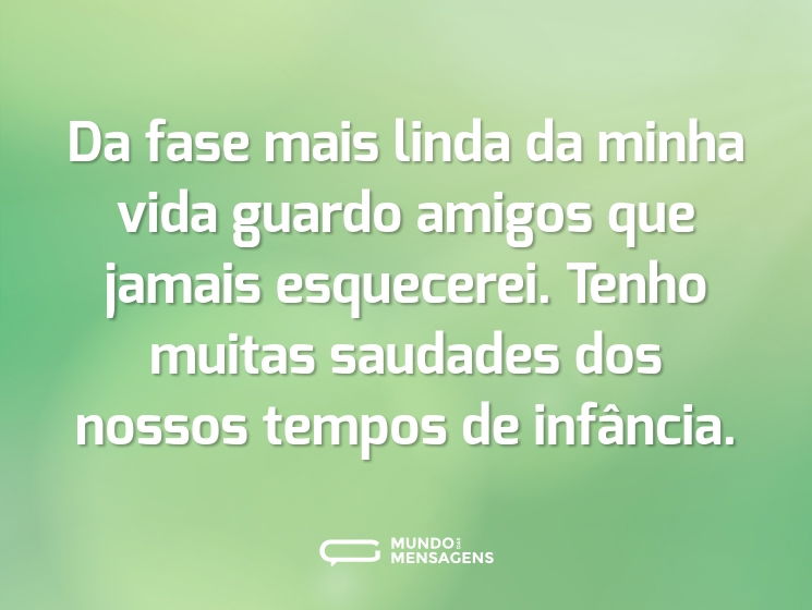 Da fase mais linda da minha vida guardo amigos que jamais esquecerei. Tenho muitas saudades dos nossos tempos de infância.