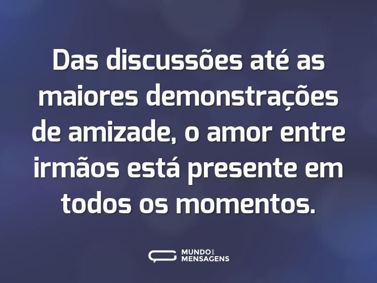 Das discussões até as maiores demonstrações de amizade, o amor entre irmãos está presente em todos os momentos.