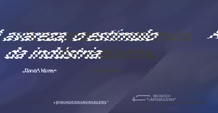 A avareza, o estímulo da indústria...
