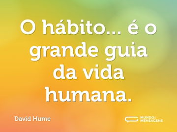 O hábito... é o grande guia da vida humana.