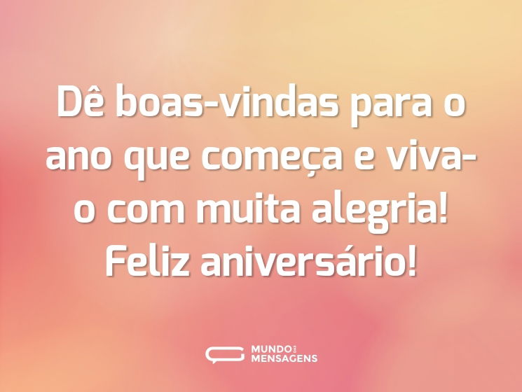Dê boas-vindas para o ano que começa e viva-o com muita alegria! Feliz aniversário!