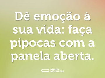 Dê emoção à sua vida: faça pipocas com a panela aberta.