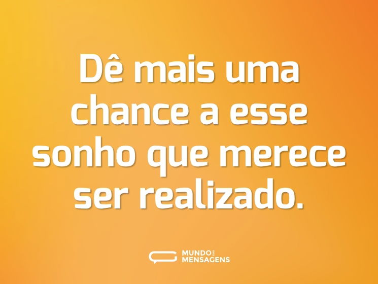 Dê mais uma chance a esse sonho que merece ser realizado.