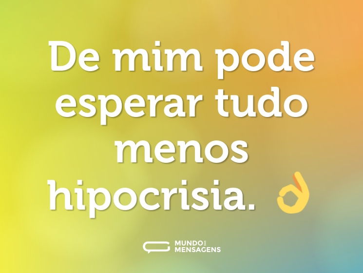 De mim pode esperar tudo menos hipocrisia. 👌