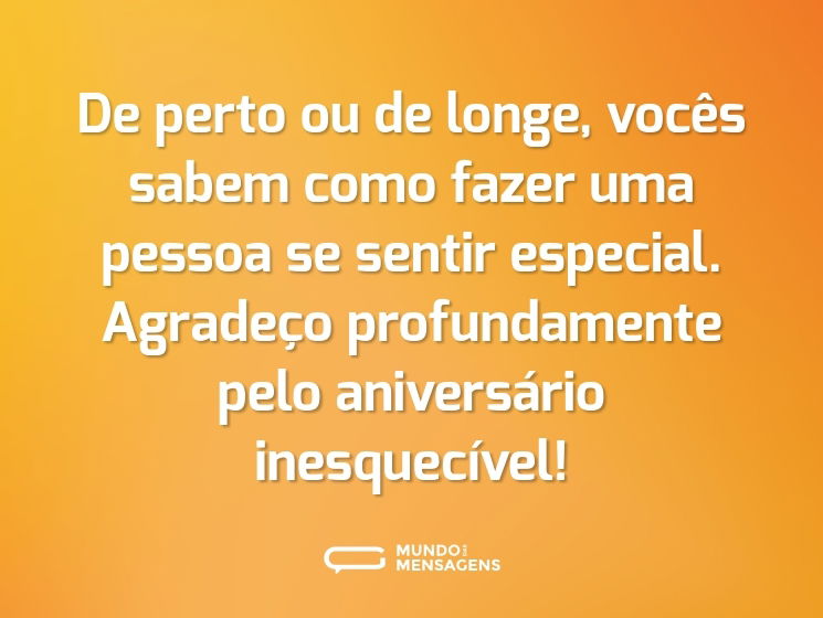 De perto ou de longe, vocês sabem como fazer uma pessoa se sentir especial. Agradeço profundamente pelo aniversário inesquecível!