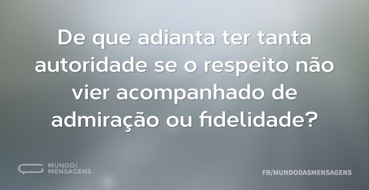 De que adianta ter tanta autoridade se o - Mundo das Mensagens
