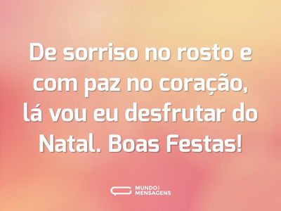 De sorriso no rosto e com paz no coração, lá vou eu desfrutar do Natal. Boas Festas!