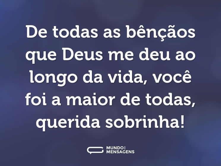 De todas as bênçãos que Deus me deu ao longo da vida, você foi a maior de todas, querida sobrinha!