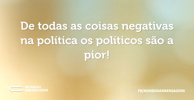 De todas as coisas negativas na política...