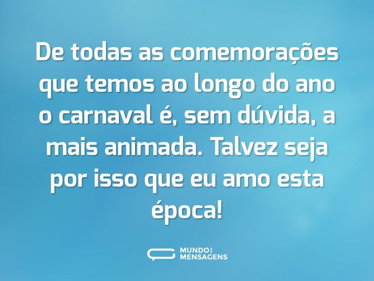 De todas as comemorações que temos ao longo do ano o carnaval é, sem dúvida, a mais animada. Talvez seja por isso que eu amo esta época!