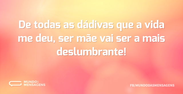 De todas as dádivas que a vida me deu, s...