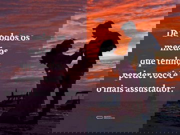 O maior medo é perder você