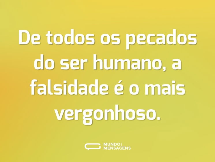 De todos os pecados do ser humano, a falsidade é o mais vergonhoso.