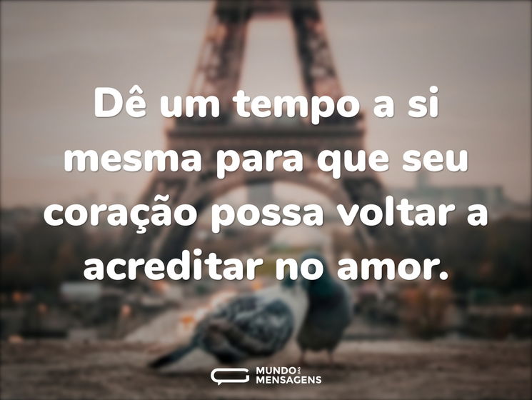 Dê um tempo a si mesma para que seu coração possa voltar a acreditar no amor.