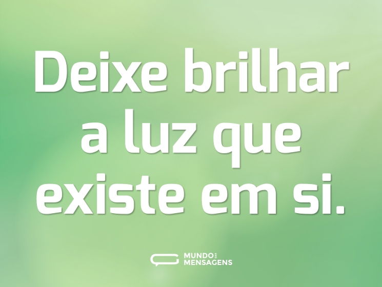 Deixe brilhar a luz que existe em si.