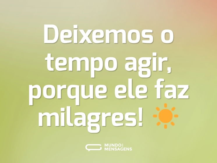 Deixemos o tempo agir, porque ele faz milagres! ☀️