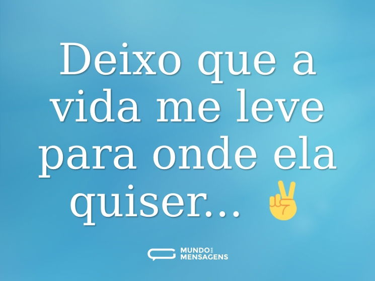Deixo que a vida me leve para onde ela quiser... ✌️